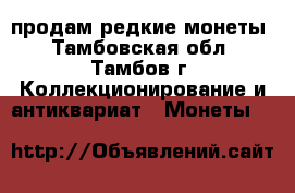 продам редкие монеты - Тамбовская обл., Тамбов г. Коллекционирование и антиквариат » Монеты   